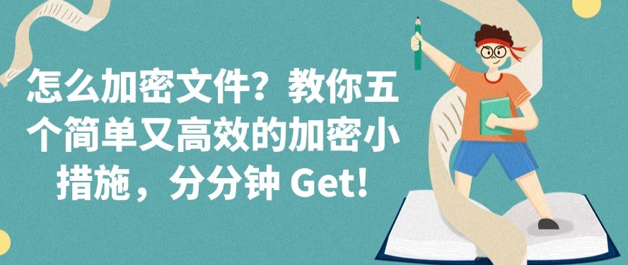 怎么加密文件？教你五个简单又高效的加密小措施，分分钟学会!​(图1)