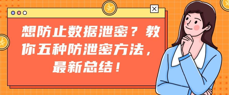 想防止数据泄密？教你五种防泄密方法，2025年最新收集！​(图1)