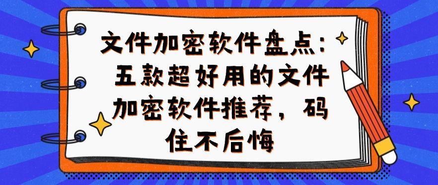 文件加密软件盘点：五款超好用的文件加密软件推荐，码住(图1)