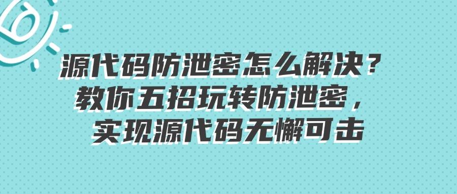 源代码防泄密有哪些方法？企业必学的五招源代码防泄密方法，亲测有效！(图1)