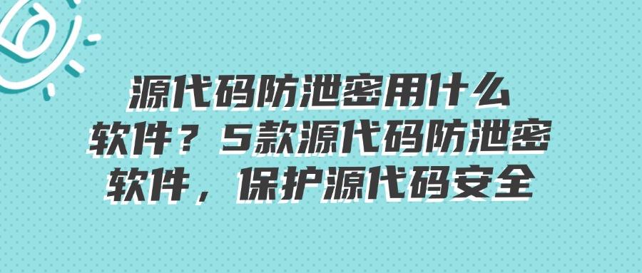 怎么防止源代码泄露?2025年优秀的源代码防泄密的5款软件(图1)