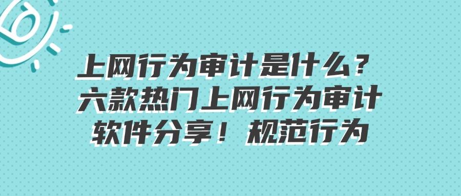 7款最佳上网行为审计软件,你用过几款?(宝藏App排行榜)(图1)