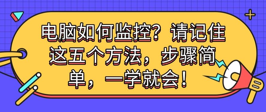 电脑如何监控？请记住这五个方法，步骤简单，分分钟学会！(图1)