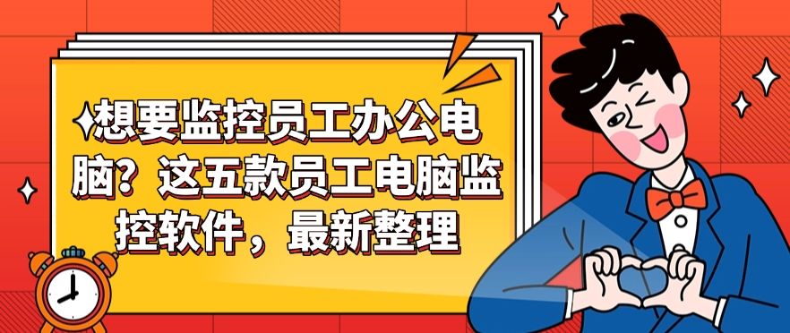 想要监控员工办公电脑？这五款员工电脑监控软件，2025年最新整理分享(图1)