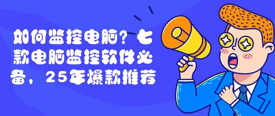 如何监控电脑？这七款电脑监控软件必备，码住(图1)