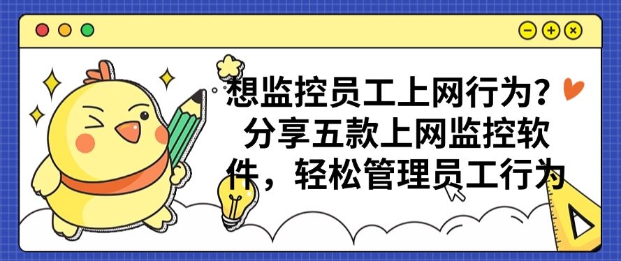 想监控员工上网行为？分享五款上网行为监控软件，轻松管理员工上网行为(图1)