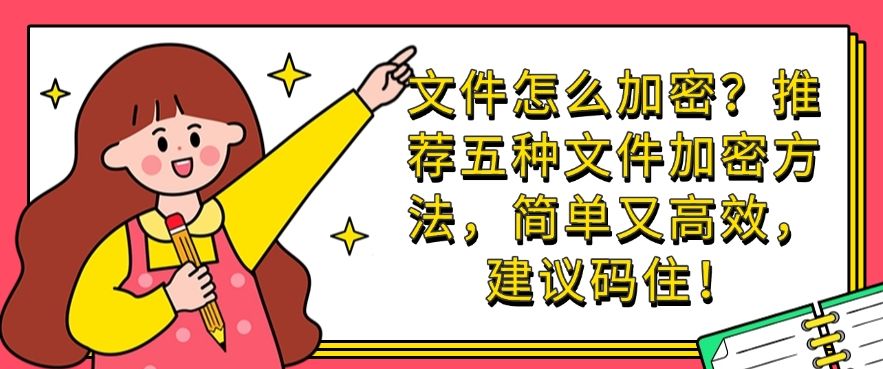 文件怎么加密？推荐五种文件加密方法，简单又高效！(图1)