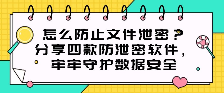 怎么防止文件泄密？分享四款防泄密软件，守护企业数据安全(图1)