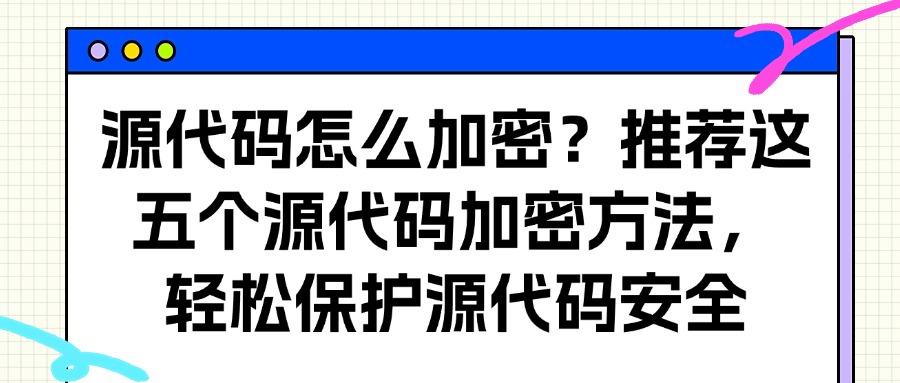 还不会源代码加密?分享五个源代码加密方法,简单好学!(图1)