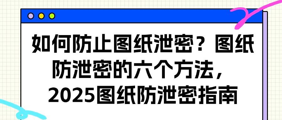 怎么防止图纸泄密?分享六个设计图纸防泄密方法,守护图纸安全(图1) 怎么防止图纸泄密?分享六个设计图纸防泄密方法,守护图纸安全(图1)