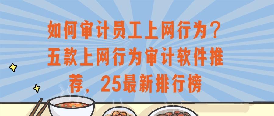 2025年上网行为审计指南|五大上网行为审计软件,全面保障网络安全(图1)