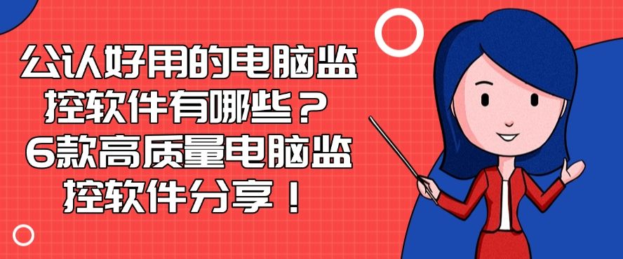 公认好用的电脑监控软件有哪些？6款高质量电脑监控软件分享！建议收藏(图1)