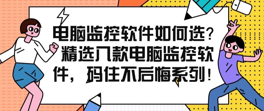 电脑监控软件如何选？精选八款电脑监控软件，码住不亏！(图1)