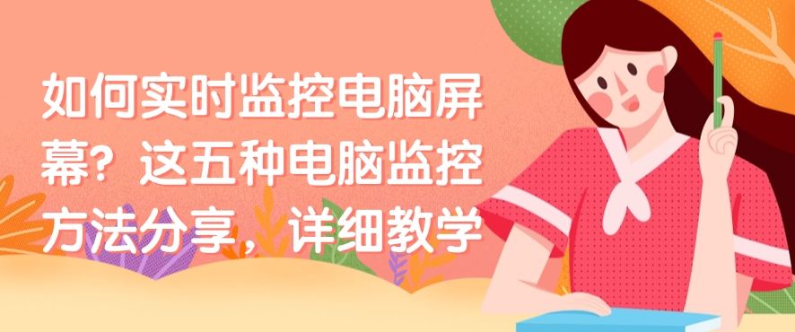 如何实时监控电脑屏幕？这五种电脑监控方法分享，分分钟学会(图1)