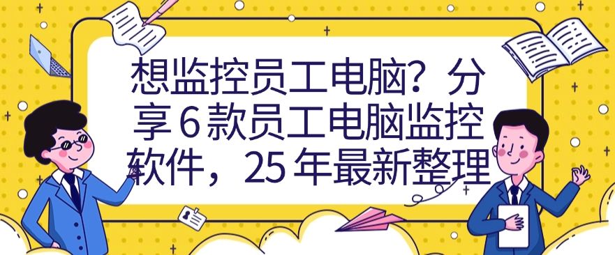 想监控员工电脑？分享 6 款员工电脑监控软件！企业必备(图1)