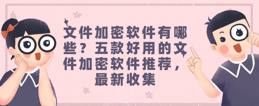 文件加密软件有哪些？五款好用的文件加密软件推荐，25年最新整理(图1)