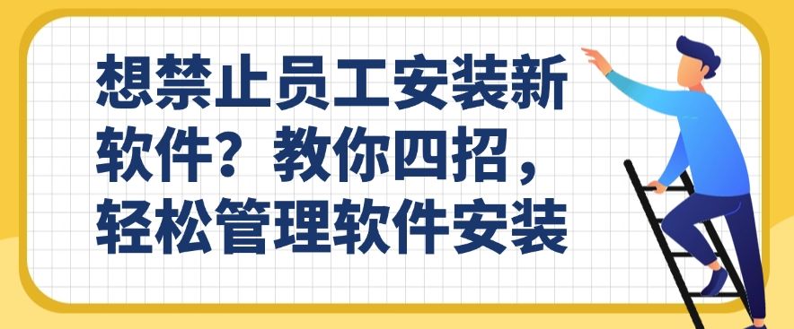 想禁止员工安装新软件？教你四招，轻松禁止软件安装(图1)