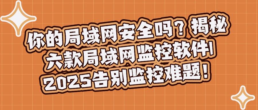局域网监控软件有哪些?盘点六款神级局域网监控软件,建议收藏!(图1) 局域网监控软件有哪些?盘点六款神级局域网监控软件,建议收藏!(图1)