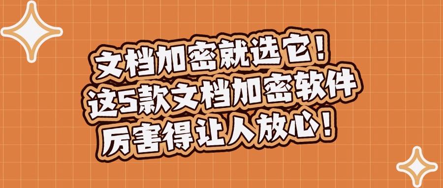 文档加密软件有哪些?分享这5款文档加密工具!赶紧Get吧! (图1) 文档加密软件有哪些?分享这5款文档加密工具!赶紧Get吧! (图1)