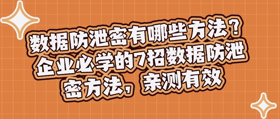数据防泄密有哪些方法?最新总结7种数据防泄密方法,看这一篇就够了(图1)