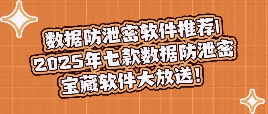 2025年精选七款文件防泄密软件推荐!守护您的数据安全速速收藏!(图1) 2025年精选七款文件防泄密软件推荐!守护您的数据安全速速收藏!(图1)