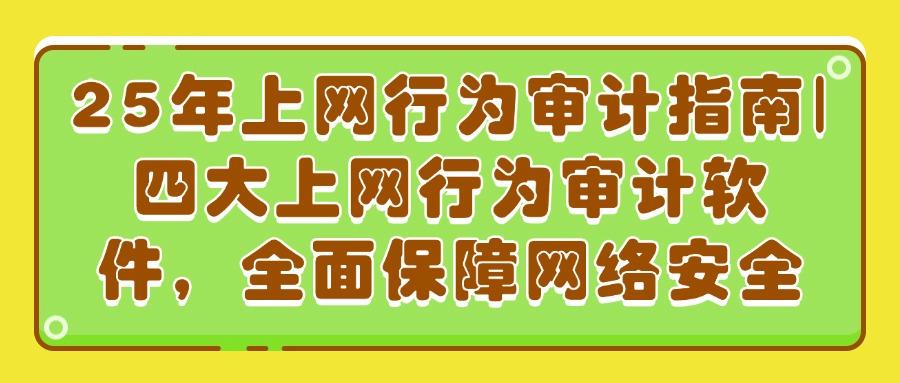 上网行为怎么审计?四款上网行为审计软件功能详解(图1)