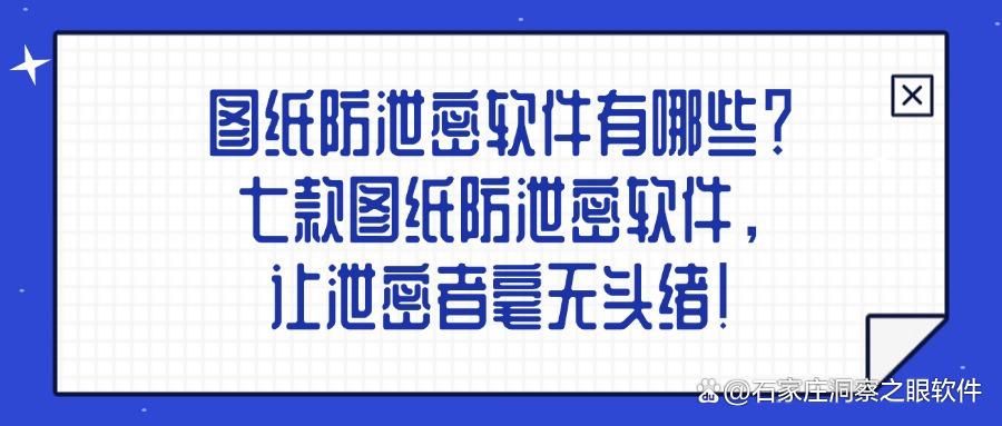 怎么防止图纸泄密?分享七款好用的图纸防泄密软件,抓紧码住!(图1)