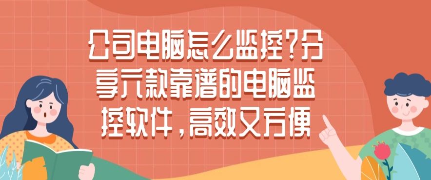 公司电脑怎么监控？分享六款靠谱的电脑监控软件，好用不踩雷(图1)