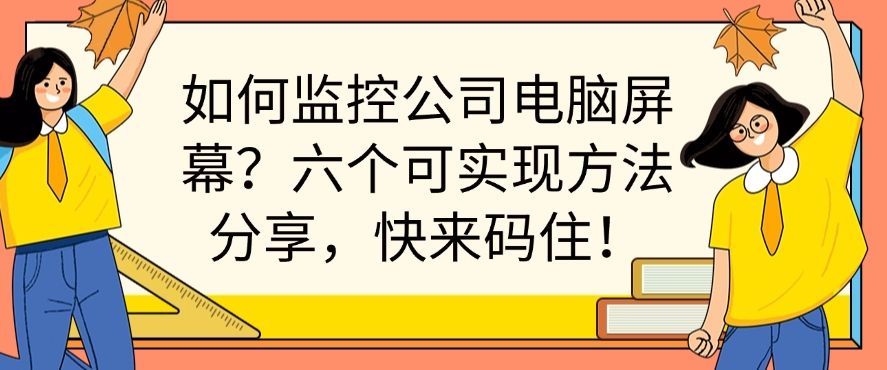 如何监控公司电脑屏幕？六个可实现方法分享，快来试一试！(图1)