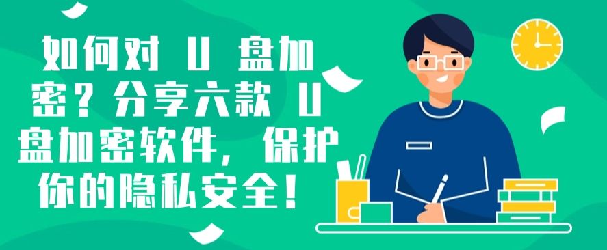 如何对 U 盘加密？分享六款 U 盘加密软件，码住啦！​(图1)