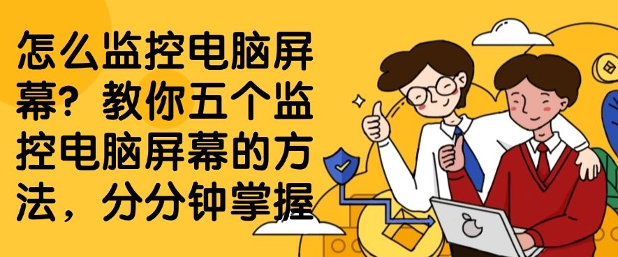 怎么监控电脑屏幕？教你五个监控电脑屏幕的方法，分分钟学会(图1)
