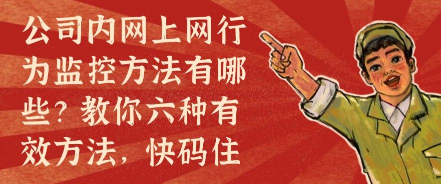 公司内网上网行为监控方法有哪些？教你六种有效方法，快来试一试(图1)