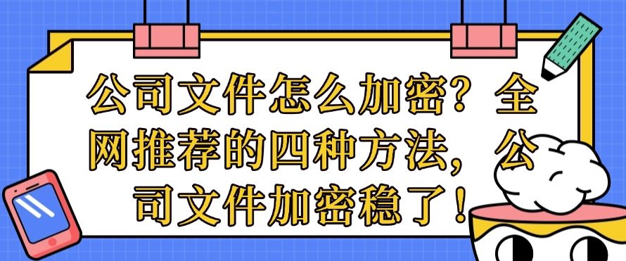 公司文件怎么加密？全网推荐的四种方法，守护公司文件​安全(图1)