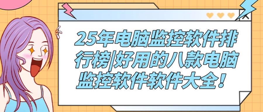 电脑监控软件如何选?25年推荐八款实用的电脑监控软件,不容错过!(图1) 电脑监控软件如何选?25年推荐八款实用的电脑监控软件,不容错过!(图1)