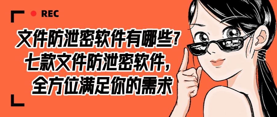 怎么防止文件泄密?推荐七款文件防泄密软件,抓紧收藏! (图1) 怎么防止文件泄密?推荐七款文件防泄密软件,抓紧收藏! (图1)
