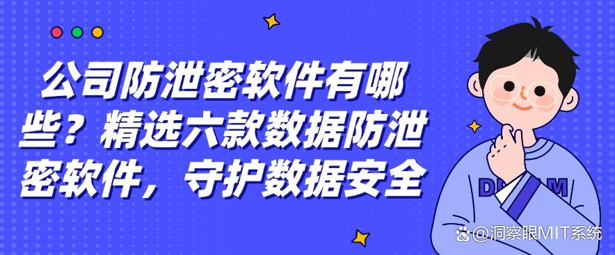 公司防泄密软件有哪些?精选六款数据防泄密软件,码住啦!(图1) 公司防泄密软件有哪些?精选六款数据防泄密软件,码住啦!(图1)