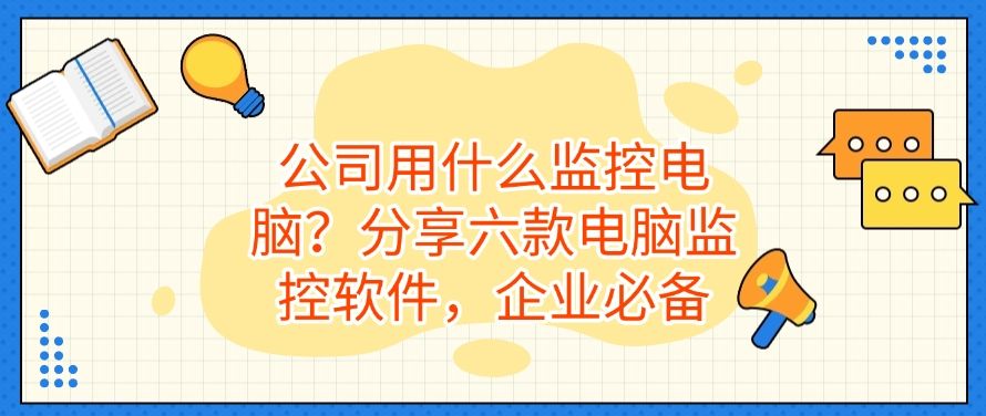 公司用什么监控电脑？分享六款电脑监控软件，建议码住！(图1)