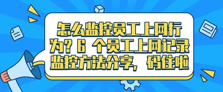 怎么监控员工上网行为？6 个员工上网记录监控方法分享，分分钟码住(图1)