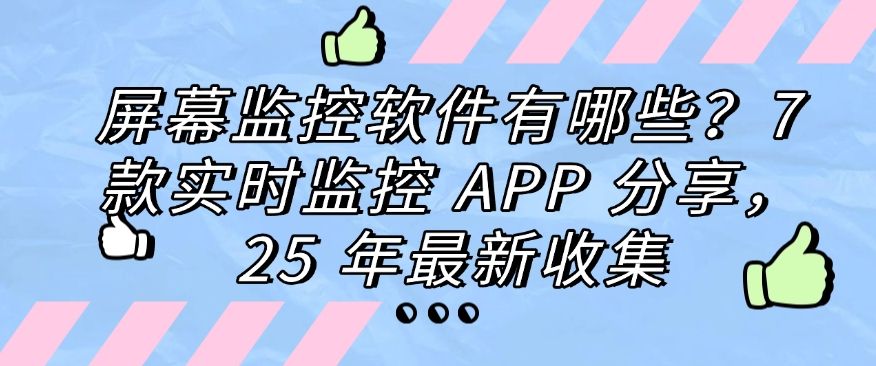 屏幕监控软件有哪些？7 款实时监控 APP 分享，2025 年最新整理(图1)