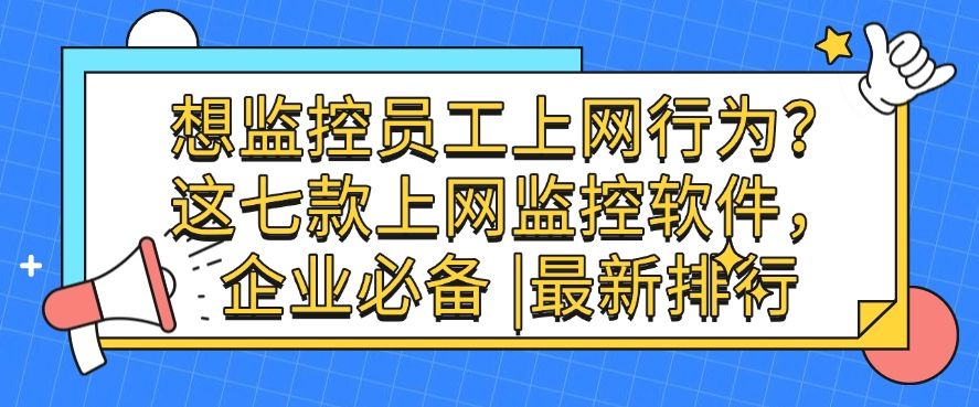 想监控员工上网行为？这七款上网监控软件，企业必备 ！(图1)