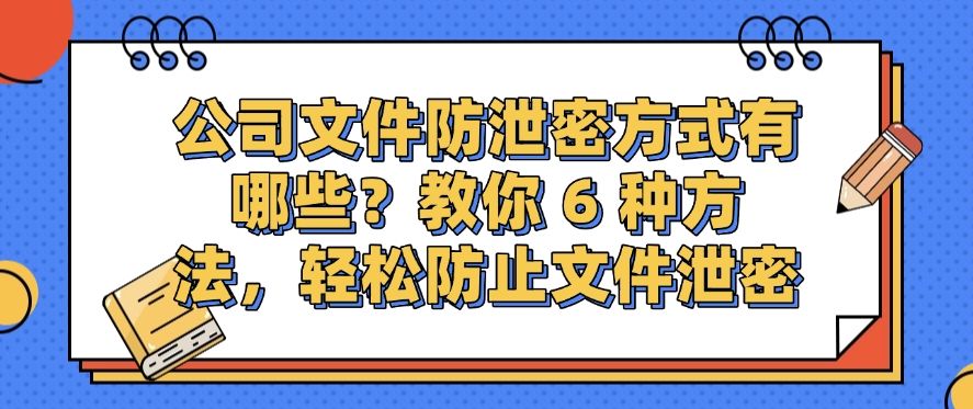 公司文件防泄密方式有哪些？教你 6 种方法，轻松守护文件安全(图1)