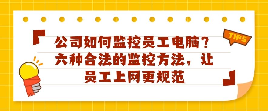 公司如何监控员工电脑？六种合法的监控方法，规范​员工上网行为(图1)