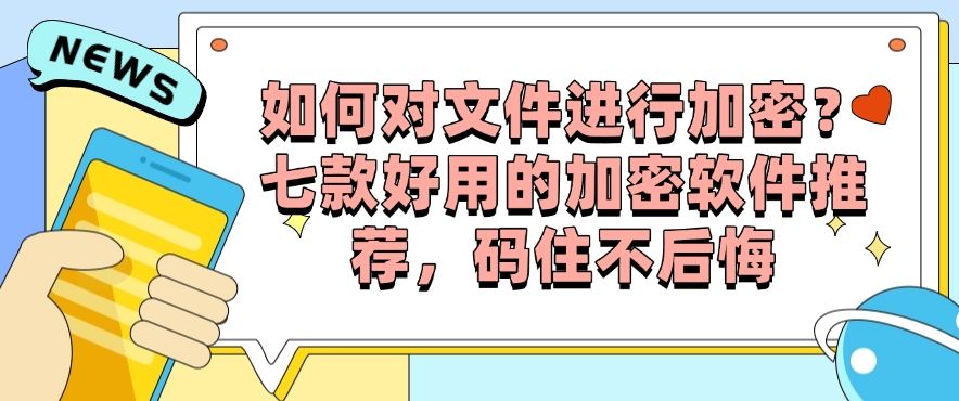 如何对文件进行加密？七款好用的加密软件推荐，收藏不亏(图1)