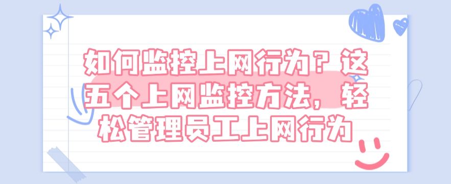 如何监控上网行为？这五个上网监控方法，分分钟学会(图1)