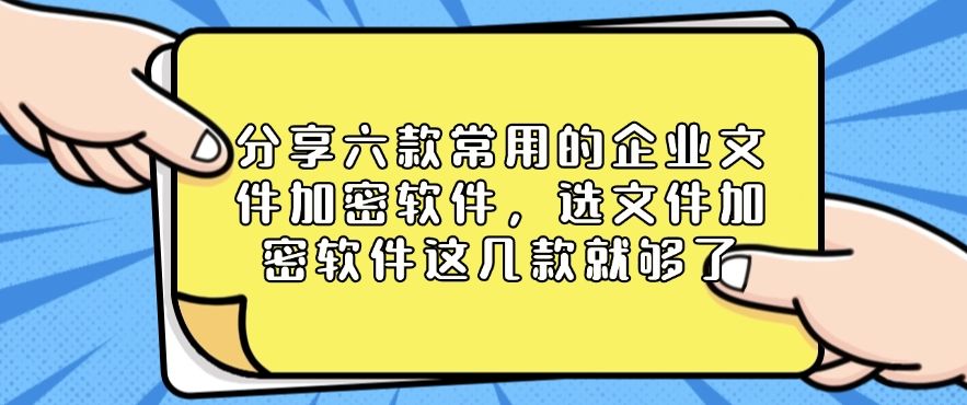 分享六款常用的企业文件加密软件，选文件加密软件，看这一篇就够了​(图1)