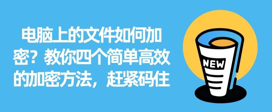 电脑上的文件如何加密？教你四个简单高效的加密方法，分分钟学会(图1)