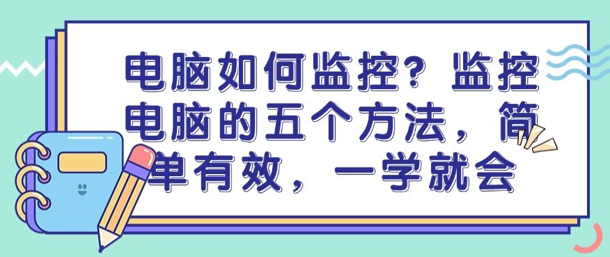 电脑如何监控？监控电脑的五个方法，简单有效！(图1)