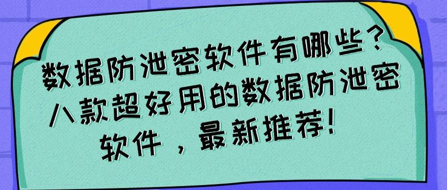数据防泄密软件有哪些?八款数据防泄密软件必备(2025硬核推荐)(图1) 数据防泄密软件有哪些?八款数据防泄密软件必备(2025硬核推荐)(图1)
