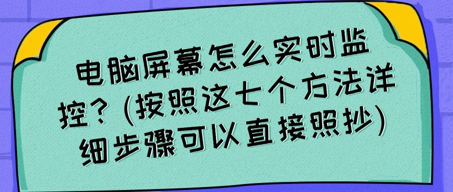 怎么监控电脑屏幕?教你七个监控电脑屏幕方法,轻松掌握,建议收藏(图1)