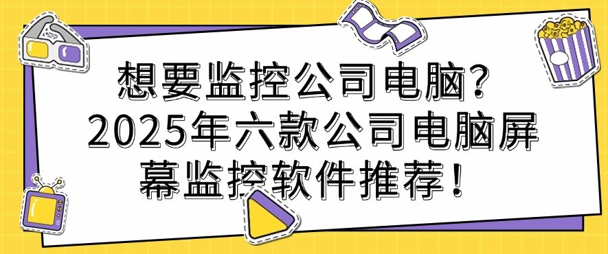 想要监控公司电脑？2025年六款公司电脑屏幕监控软件推荐，建议收藏(图1)